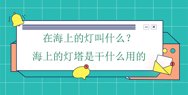 在海上的燈叫什么？海上的燈塔是干什么用的